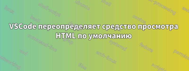 VSCode переопределяет средство просмотра HTML по умолчанию