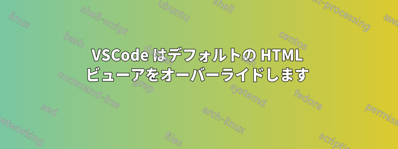 VSCode はデフォルトの HTML ビューアをオーバーライドします