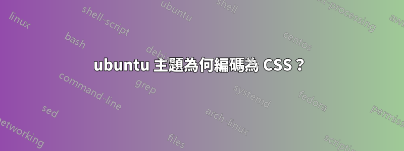 ubuntu 主題為何編碼為 CSS？