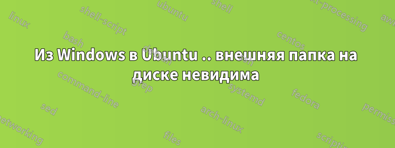 Из Windows в Ubuntu .. внешняя папка на диске невидима