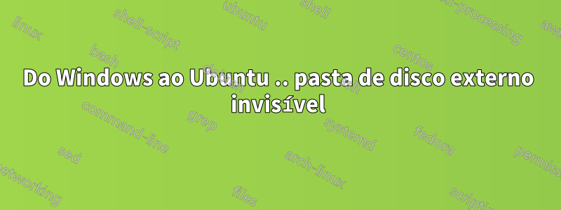 Do Windows ao Ubuntu .. pasta de disco externo invisível