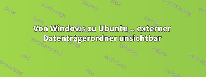 Von Windows zu Ubuntu .. externer Datenträgerordner unsichtbar