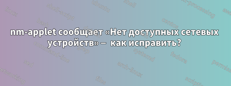 nm-applet сообщает «Нет доступных сетевых устройств» — как исправить?