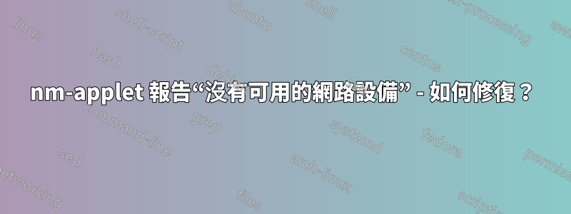 nm-applet 報告“沒有可用的網路設備” - 如何修復？