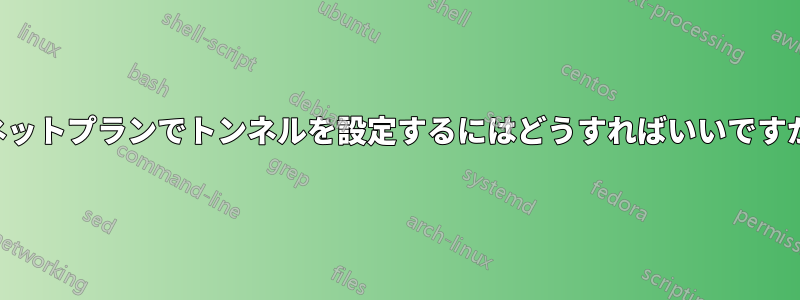 ネットプランでトンネルを設定するにはどうすればいいですか