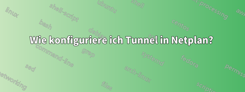 Wie konfiguriere ich Tunnel in Netplan?