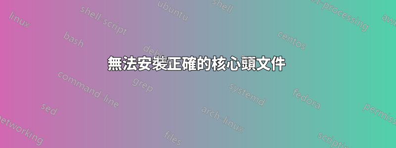 無法安裝正確的核心頭文件