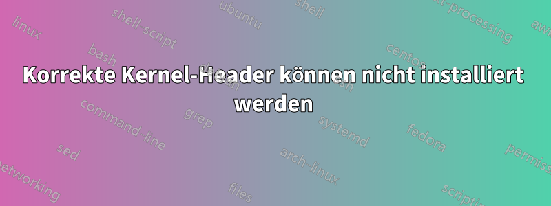 Korrekte Kernel-Header können nicht installiert werden