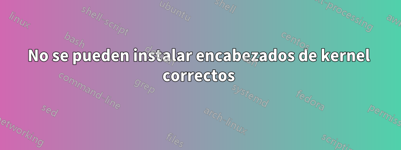 No se pueden instalar encabezados de kernel correctos
