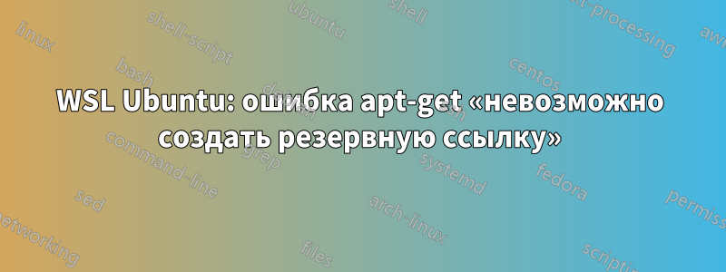 WSL Ubuntu: ошибка apt-get «невозможно создать резервную ссылку»
