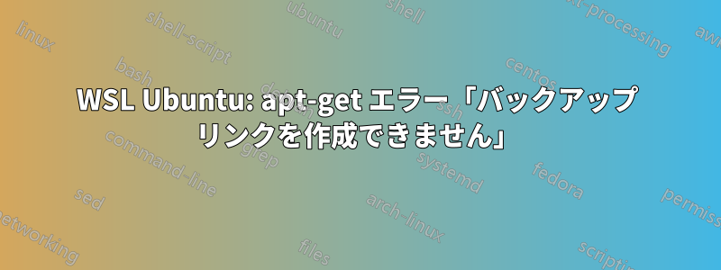 WSL Ubuntu: apt-get エラー「バックアップ リンクを作成できません」