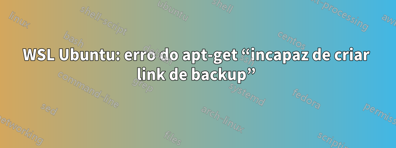 WSL Ubuntu: erro do apt-get “incapaz de criar link de backup”