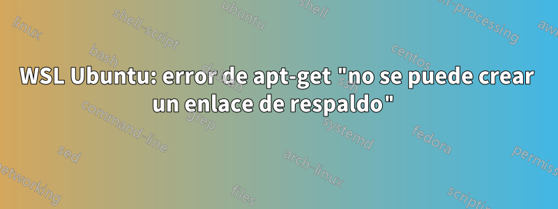 WSL Ubuntu: error de apt-get "no se puede crear un enlace de respaldo"