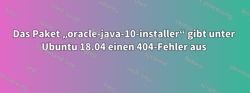 Das Paket „oracle-java-10-installer“ gibt unter Ubuntu 18.04 einen 404-Fehler aus