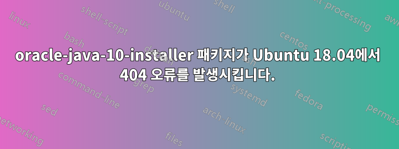 oracle-java-10-installer 패키지가 Ubuntu 18.04에서 404 오류를 발생시킵니다.