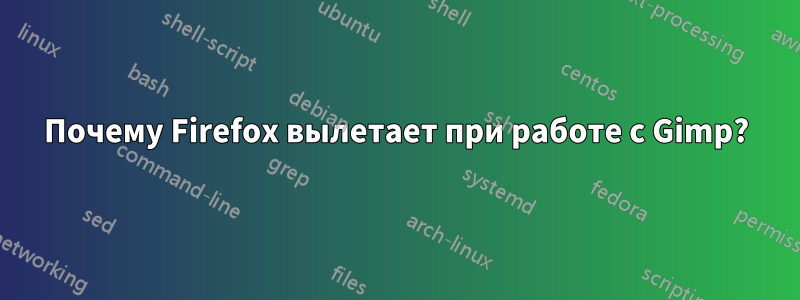 Почему Firefox вылетает при работе с Gimp?