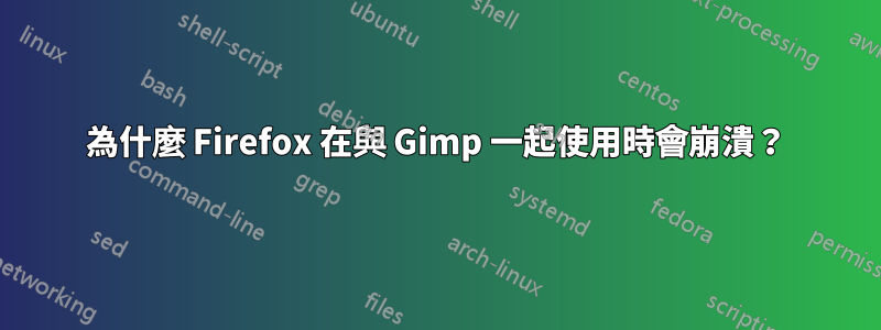 為什麼 Firefox 在與 Gimp 一起使用時會崩潰？