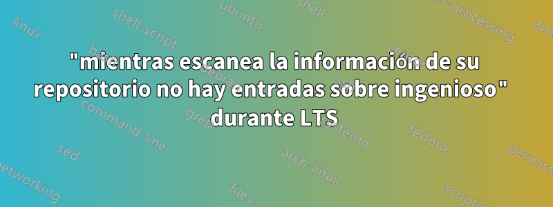 "mientras escanea la información de su repositorio no hay entradas sobre ingenioso" durante LTS