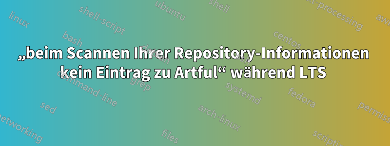 „beim Scannen Ihrer Repository-Informationen kein Eintrag zu Artful“ während LTS