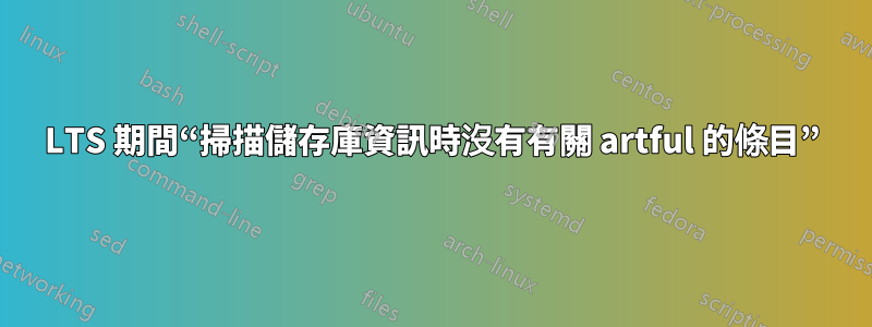 LTS 期間“掃描儲存庫資訊時沒有有關 artful 的條目”