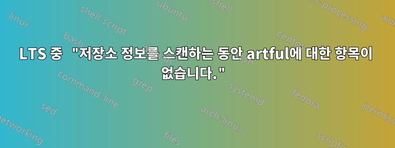 LTS 중 "저장소 정보를 스캔하는 동안 artful에 대한 항목이 없습니다."