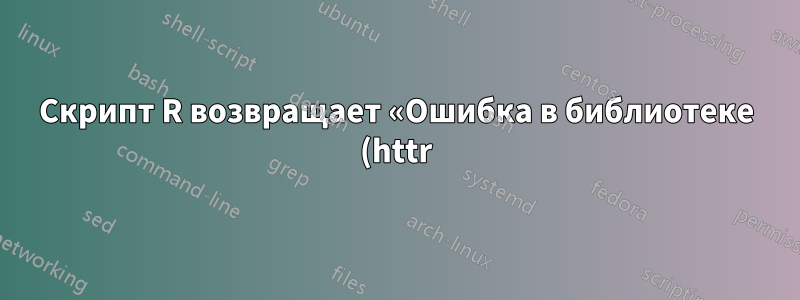 Скрипт R возвращает «Ошибка в библиотеке (httr): нет пакета с именем 'httr'» — что делать?