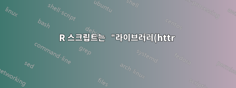 R 스크립트는 "라이브러리(httr)에 오류가 있습니다. 'httr'이라는 패키지가 없습니다."를 반환합니다. 어떻게 해야 합니까?