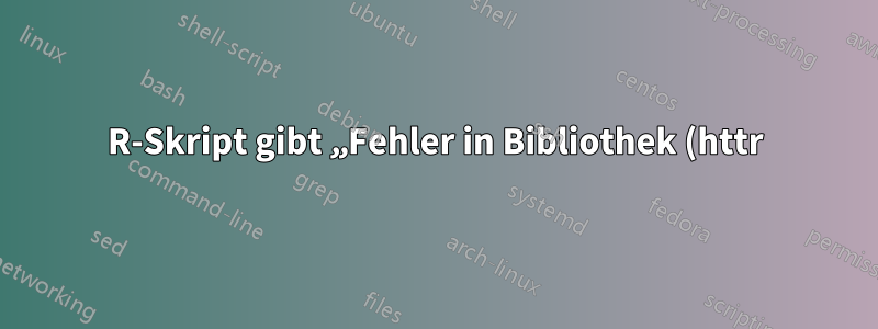 R-Skript gibt „Fehler in Bibliothek (httr): Es gibt kein Paket namens ‚httr‘“ zurück – was soll ich tun?