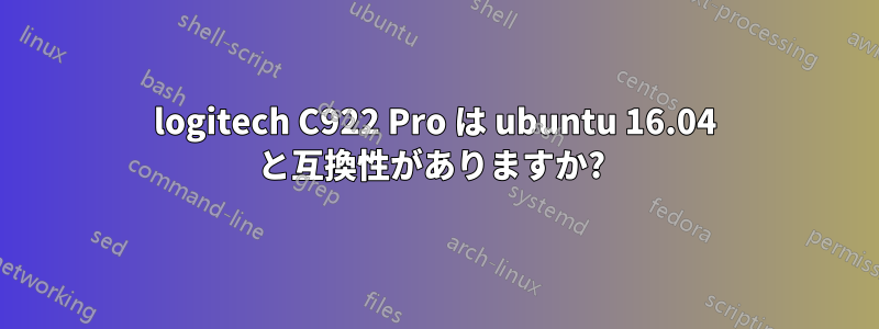 logitech C922 Pro は ubuntu 16.04 と互換性がありますか? 