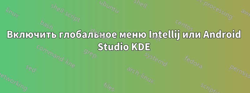 Включить глобальное меню Intellij или Android Studio KDE