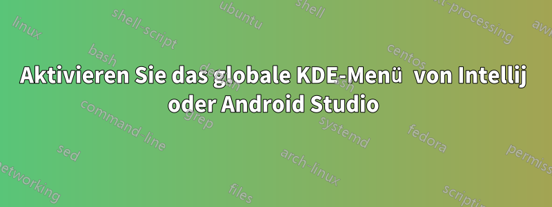 Aktivieren Sie das globale KDE-Menü von Intellij oder Android Studio