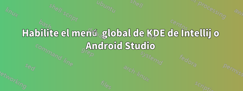 Habilite el menú global de KDE de Intellij o Android Studio