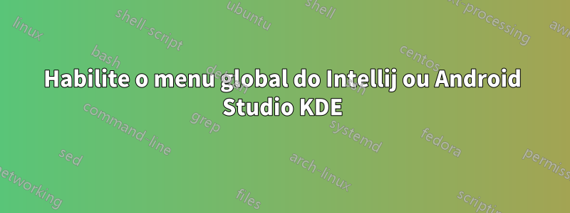 Habilite o menu global do Intellij ou Android Studio KDE