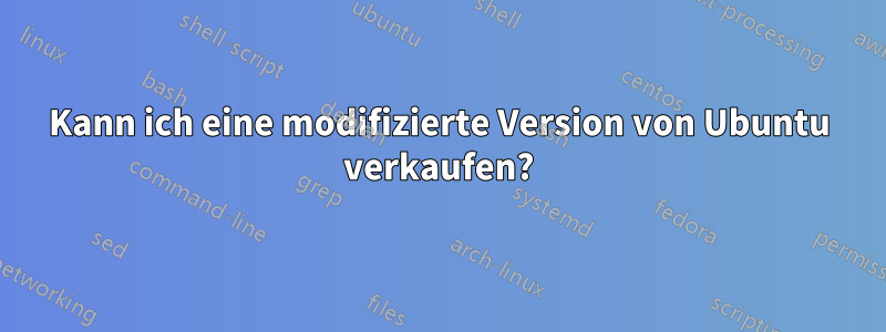 Kann ich eine modifizierte Version von Ubuntu verkaufen?