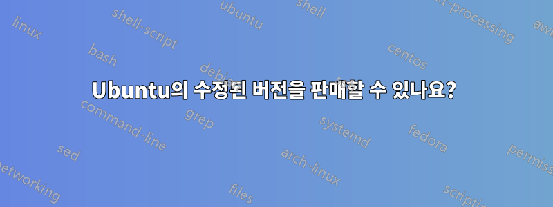 Ubuntu의 수정된 버전을 판매할 수 있나요?