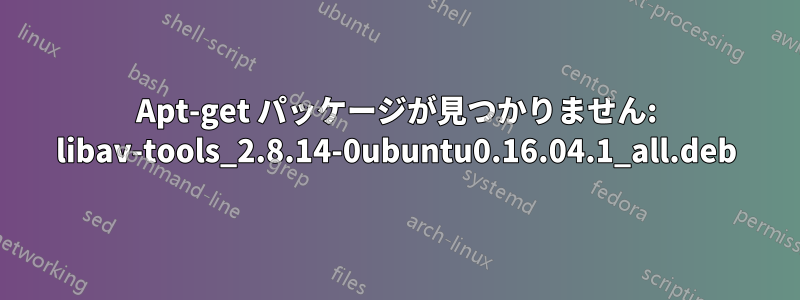 Apt-get パッケージが見つかりません: libav-tools_2.8.14-0ubuntu0.16.04.1_all.deb