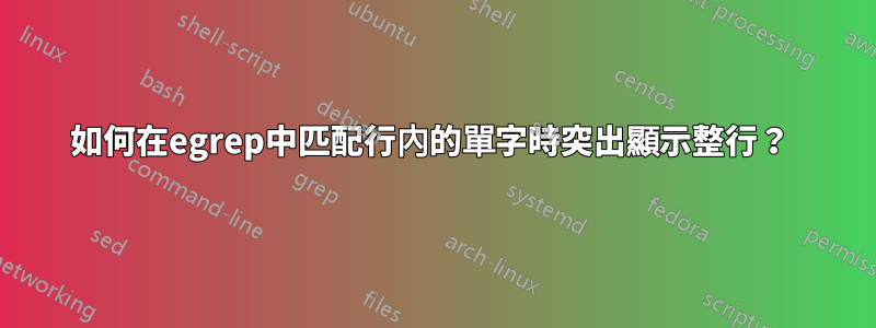 如何在egrep中匹配行內的單字時突出顯示整行？ 