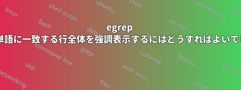 egrep で行内の単語に一致する行全体を強調表示するにはどうすればよいでしょうか? 