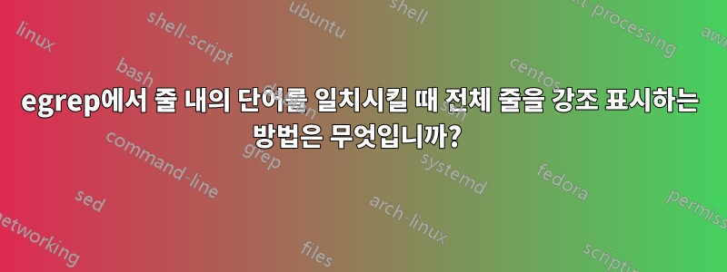 egrep에서 줄 내의 단어를 일치시킬 때 전체 줄을 강조 표시하는 방법은 무엇입니까? 