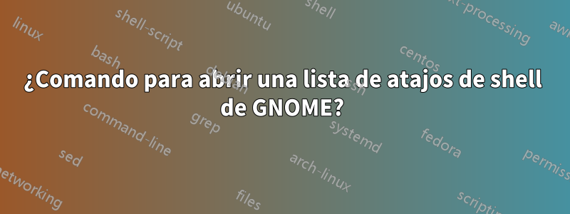 ¿Comando para abrir una lista de atajos de shell de GNOME?