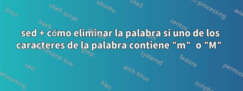 sed + cómo eliminar la palabra si uno de los caracteres de la palabra contiene "m" o "M"