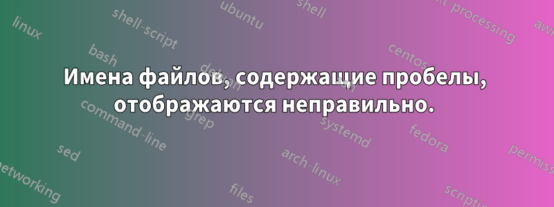 Имена файлов, содержащие пробелы, отображаются неправильно.