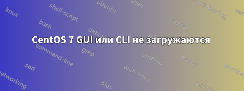 CentOS 7 GUI или CLI не загружаются