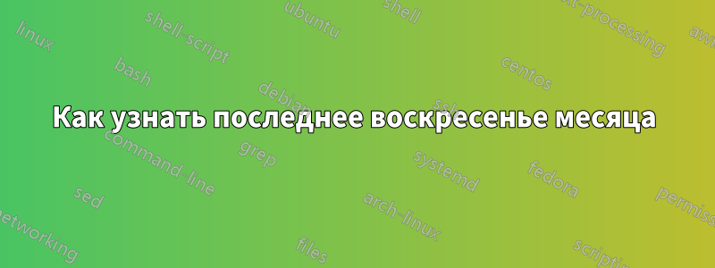 Как узнать последнее воскресенье месяца