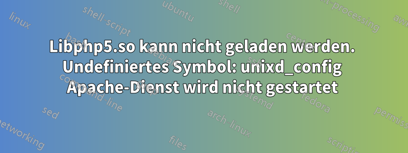Libphp5.so kann nicht geladen werden. Undefiniertes Symbol: unixd_config Apache-Dienst wird nicht gestartet