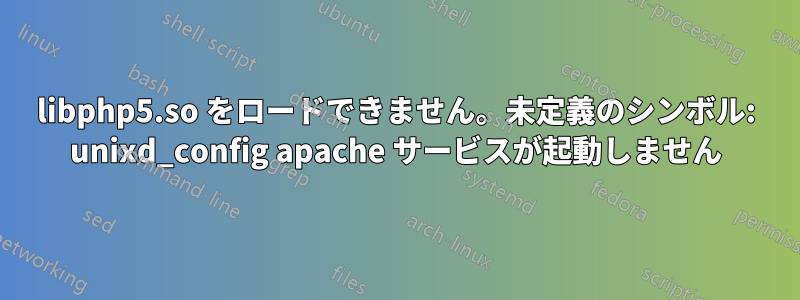 libphp5.so をロードできません。未定義のシンボル: unixd_config apache サービスが起動しません
