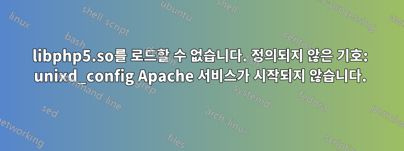 libphp5.so를 로드할 수 없습니다. 정의되지 않은 기호: unixd_config Apache 서비스가 시작되지 않습니다.