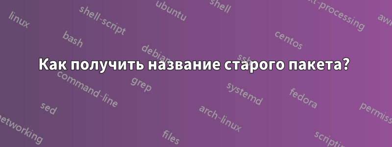 Как получить название старого пакета?