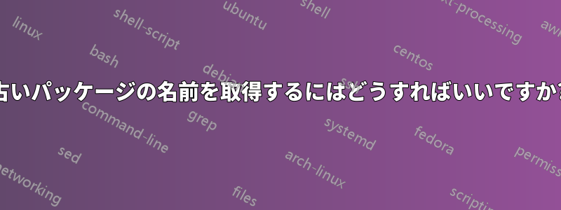 古いパッケージの名前を取得するにはどうすればいいですか?