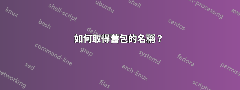 如何取得舊包的名稱？
